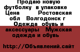 Продаю новую футболку (в упаковке) › Цена ­ 900 - Ростовская обл., Волгодонск г. Одежда, обувь и аксессуары » Мужская одежда и обувь   